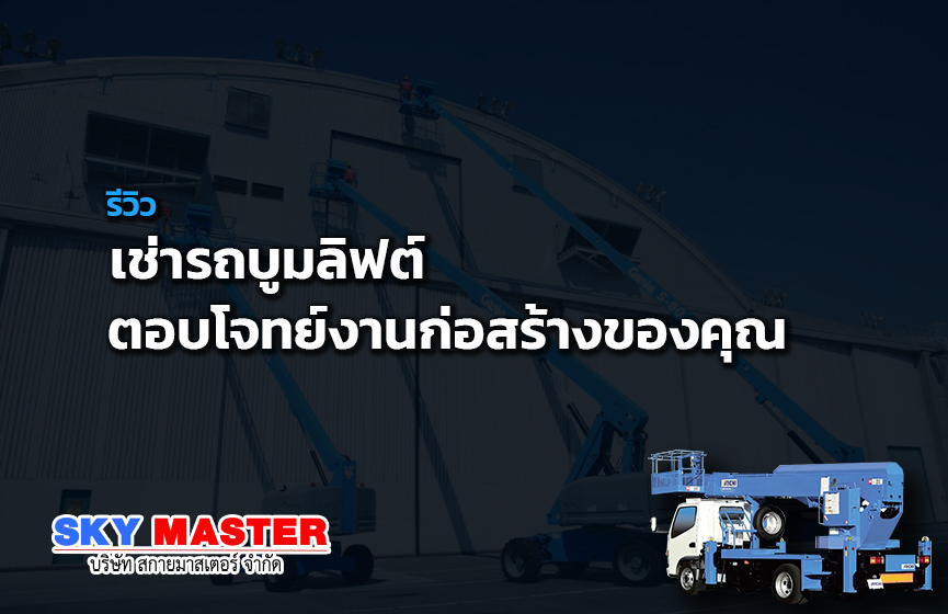 รีวิวเช่ารถบูมลิฟต์ ตอบโจทย์งานก่อสร้างของคุณ