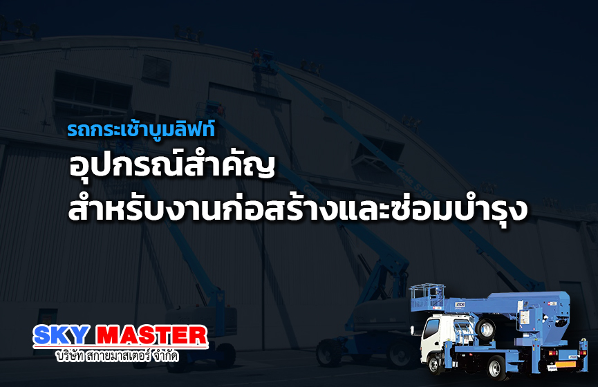 รถกระเช้าบูมลิฟท์ อุปกรณ์สำคัญสำหรับงานก่อสร้างและซ่อมบำรุง