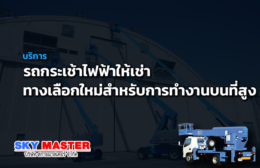 รถกระเช้าไฟฟ้าให้เช่า ทางเลือกใหม่สำหรับการทำงานบนที่สูง